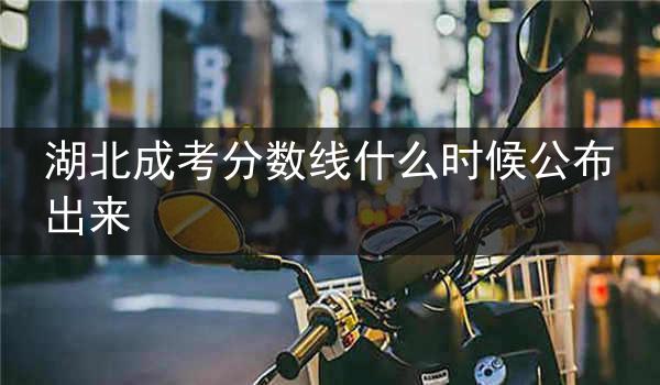 湖北成考分数线什么时候公布出来