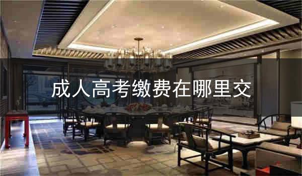成人高考缴费在哪里交
