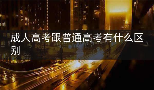 成人高考跟普通高考有什么区别