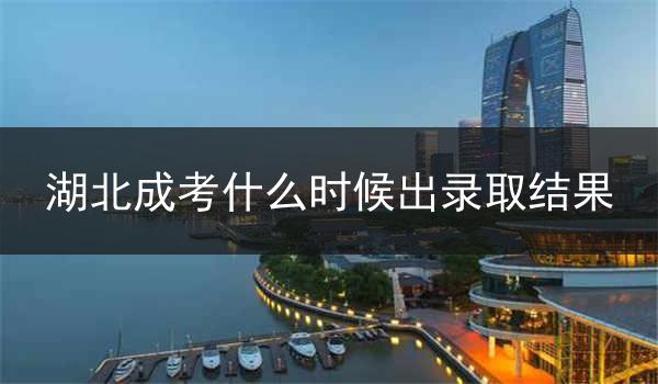 湖北成考什么时候出录取结果
