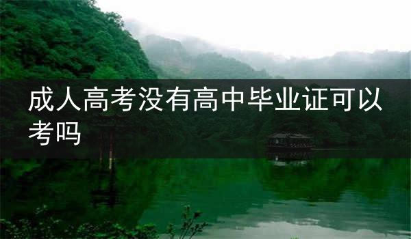 成人高考没有高中毕业证可以考吗