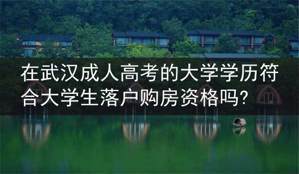 在武汉成人高考的大学学历符合大学生落户购房资格吗?