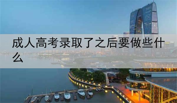 成人高考录取了之后要做些什么