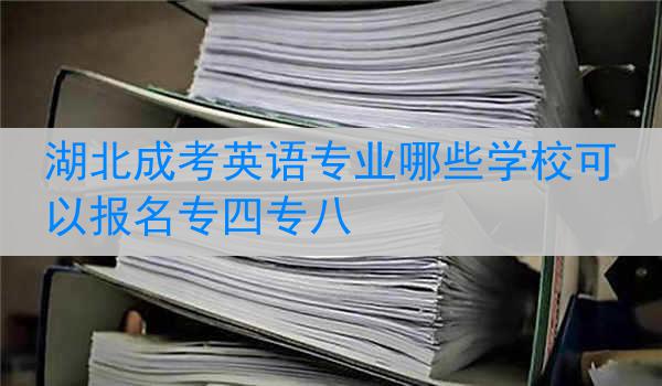湖北成考英语专业哪些学校可以报名专四专八