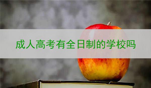 成人高考有全日制的学校吗