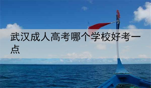 武汉成人高考哪个学校好考一点