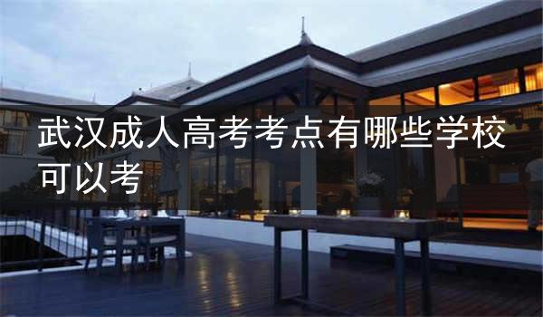 武汉成人高考考点有哪些学校可以考