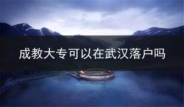 成教大专可以在武汉落户吗