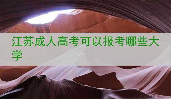 江苏成人高考可以报考哪些大学