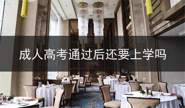 成人高考通过后还要上学吗