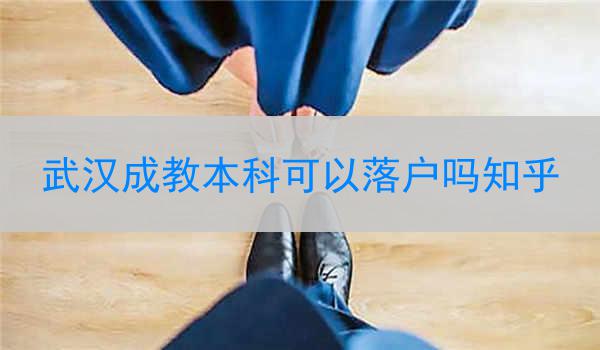 武汉成教本科可以落户吗知乎