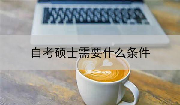 自考硕士需要什么条件