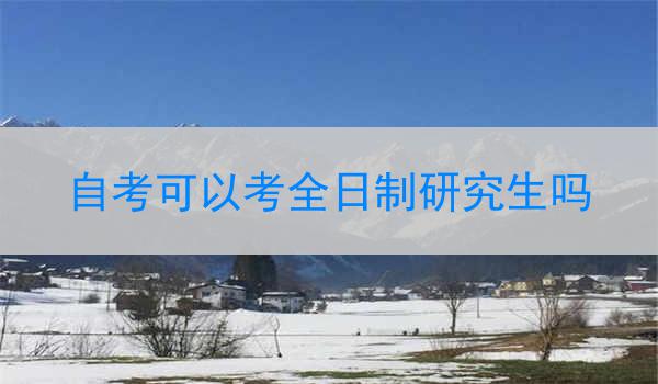 自考可以考全日制研究生吗