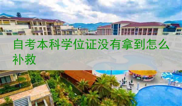 自考本科学位证没有拿到怎么补救