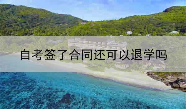 自考签了合同还可以退学吗