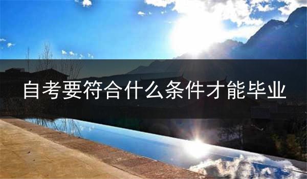 自考要符合什么条件才能毕业
