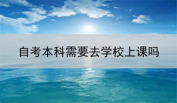 自考本科需要去学校上课吗
