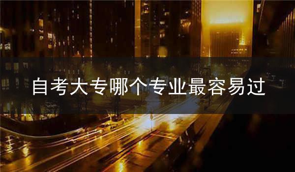 自考大专哪个专业最容易过