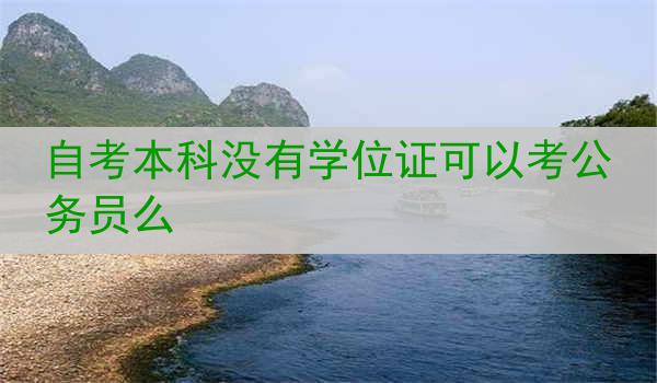 自考本科没有学位证可以考公务员么