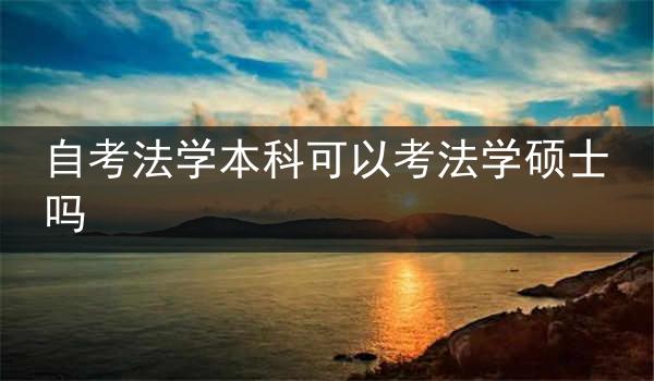 自考法学本科可以考法学硕士吗
