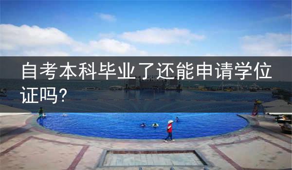自考本科毕业了还能申请学位证吗?