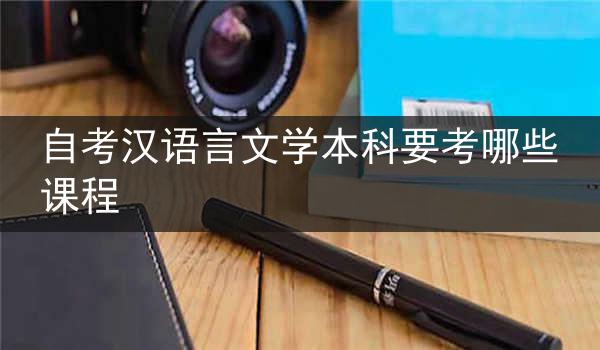 自考汉语言文学本科要考哪些课程