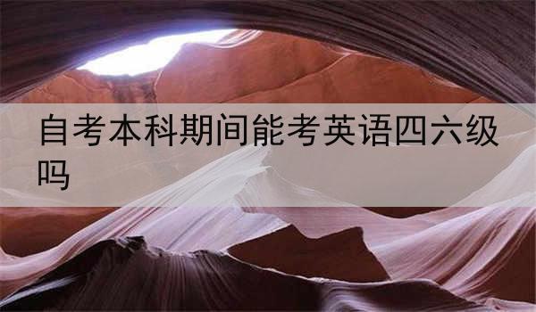 自考本科期间能考英语四六级吗