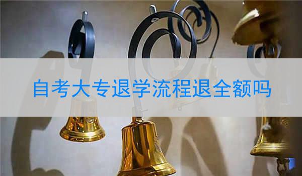 自考大专退学流程退全额吗