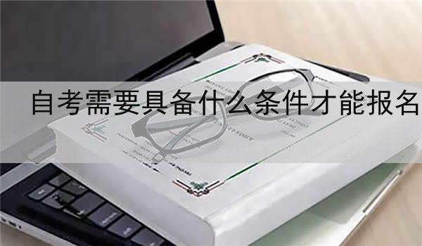 自考需要具备什么条件才能报名