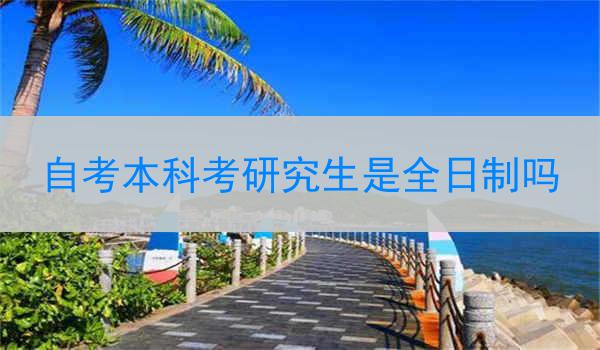自考本科考研究生是全日制吗