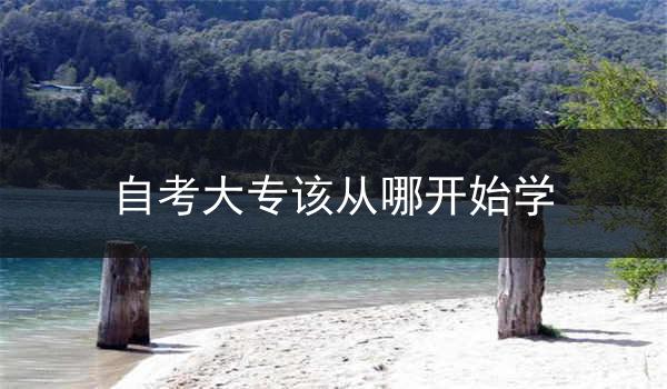 自考大专该从哪开始学
