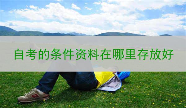 自考的条件资料在哪里存放好