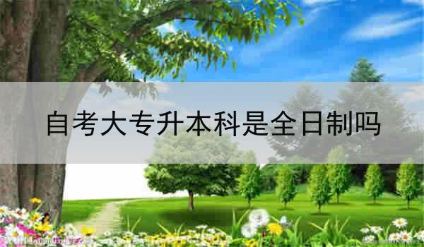 自考大专升本科是全日制吗