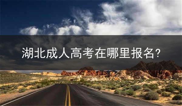 湖北成人高考在哪里报名?