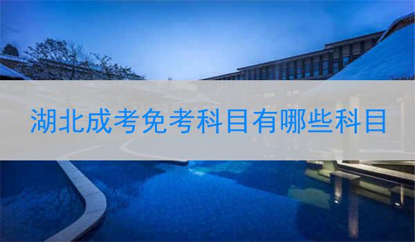 湖北成考免考科目有哪些科目