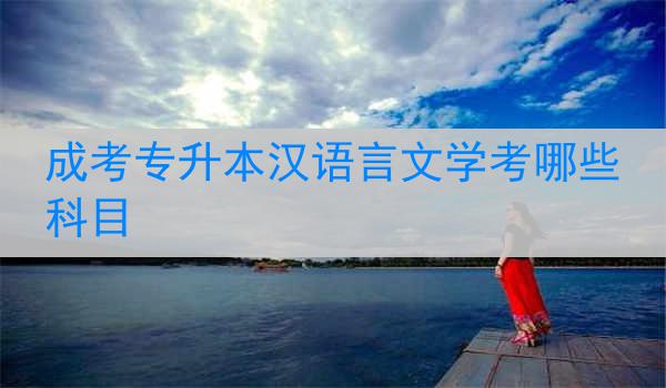 成考专升本汉语言文学考哪些科目