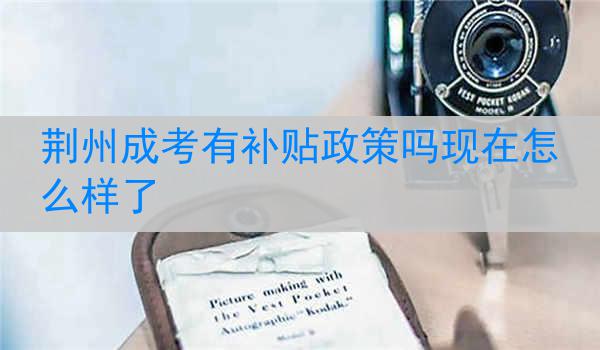 荆州成考有补贴政策吗现在怎么样了