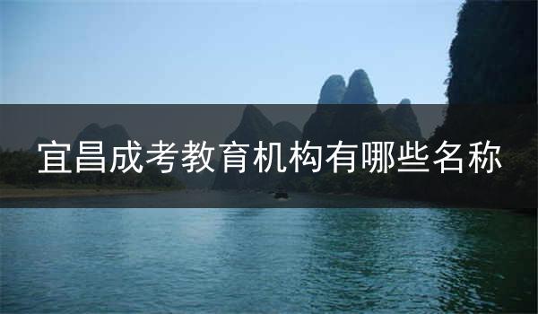宜昌成考教育机构有哪些名称