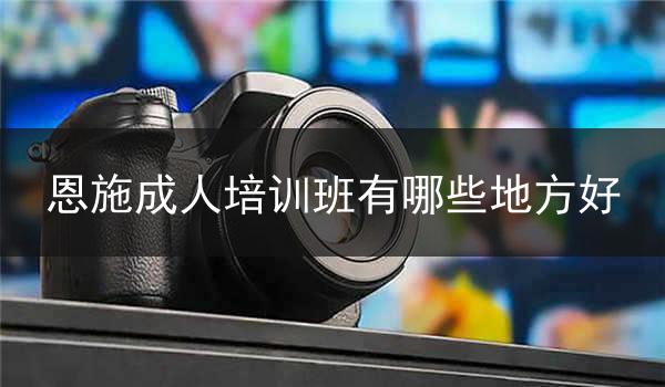 恩施成人培训班有哪些地方好