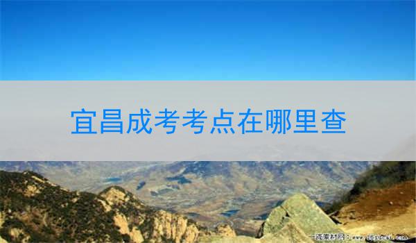 宜昌成考考点在哪里查