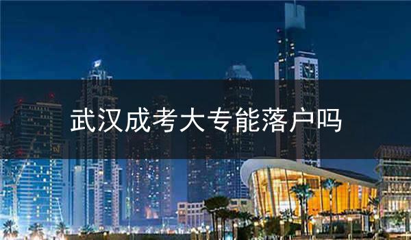 武汉成考大专能落户吗