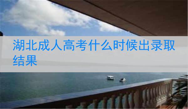 湖北成人高考什么时候出录取结果