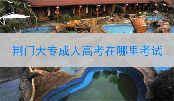 荆门大专成人高考在哪里考试