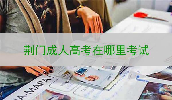 荆门成人高考在哪里考试