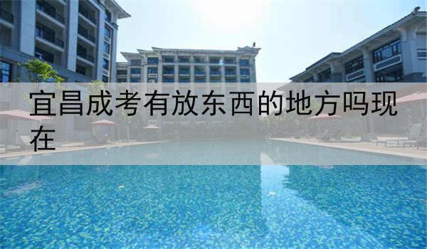宜昌成考有放东西的地方吗现在
