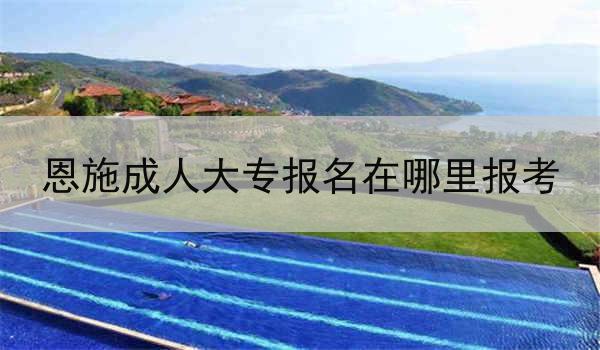 恩施成人大专报名在哪里报考