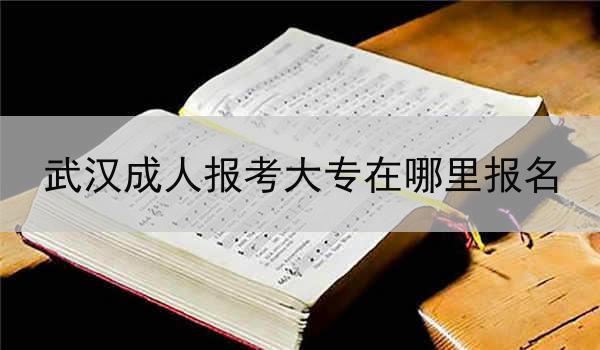 武汉成人报考大专在哪里报名