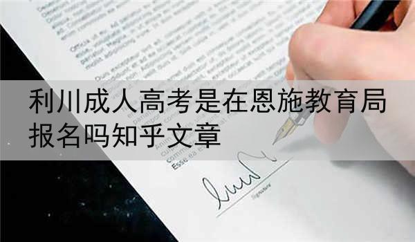 利川成人高考是在恩施教育局报名吗知乎文章
