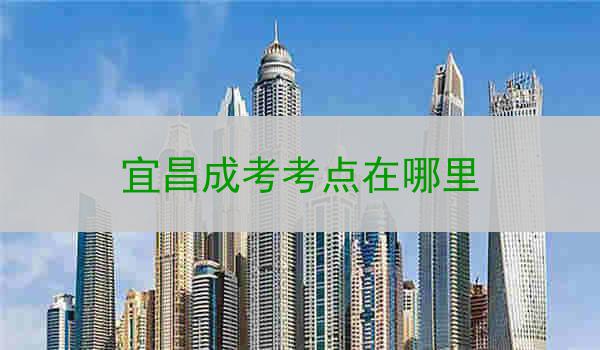 宜昌成考考点在哪里