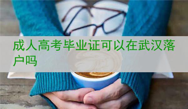 成人高考毕业证可以在武汉落户吗